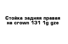 Стойка задняя правая на crown 131 1g-gze